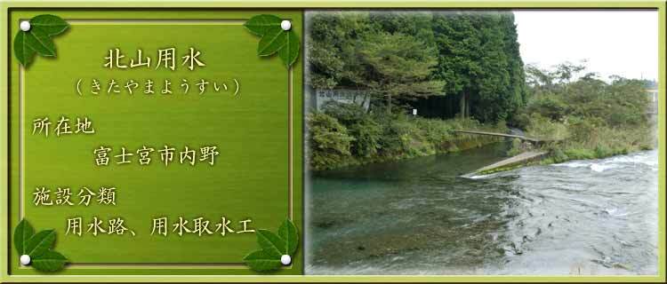 写真：北山用水（きたやまようすい）所在地：富士宮市内野 施設分類：用水路、用水取水工