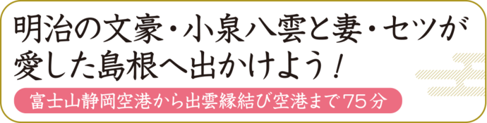 明治の文豪・小泉八雲と妻・セツが愛した島根へ出かけよう！