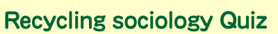 Recycling sociology Quiz