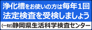 浄化槽をお使いの方は毎年1回法廷検査を受検しましょう　一般財団法人 静岡県生活科学検査センター（外部リンク・新しいウィンドウで開きます）