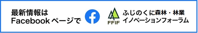 最新情報はFacebookページで　ふじのくに林業イノベーションフォーラム（外部リンク・新しいウィンドウで開きます）