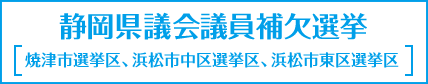 静岡県議会議員補欠選挙 [焼津市選挙区、浜松市中区選挙区、浜松市東区選挙区]