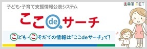 子ども・子育て支援情報システム　ここdeサーチ　こどものこそだての情報は「ここdeサーチ」で！（外部リンク・新しいウィンドウで開きます）