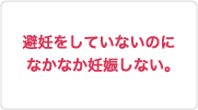 避妊をしていないのになかなか妊娠しない。