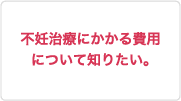 不妊治療にかかる費用について知りたい。