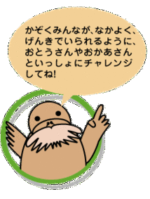 かぞくみんなが、なかよく、げんきでいられるように、おとうさんやおかあさんといっしょにチャレンジしてね!
