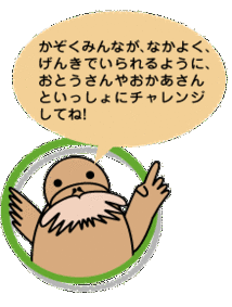 かぞくみんなが、なかよく、げんきでいられるように、おとうさんやおかあさんといっしょにチャレンジしてね!