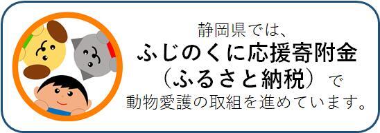 静岡県では、ふじのくに応援寄付金（ふるさと納税）で動物愛護の取り組みを進めています。