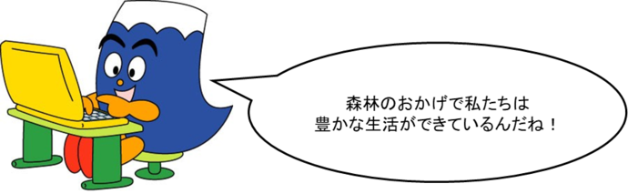 ふじっぴーのコメント「森林のおかげで私たちは豊かな生活ができているんだね！」