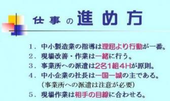 ポスターの写真:仕事の進め方 1中小製造業の指導は理屈より行動が一番。2現場改善・作業は一緒にやる 3事業所への派遣は2名1組4Hが原則 4中小企業の社長は一国一城の主である。(事業所への派遣は注意が必要)5現場作業は相手の目線に合わせる