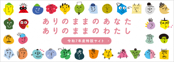 令和7年度特設サイト　『ありのままのあなた　ありのままのわたし』（外部リンク・新しいウィンドウで開きます）