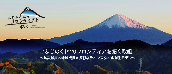 ”ふじのくに”のフロンティアを拓く取り組み　防災減災×地域成長×多彩なライフスタイル創生モデル