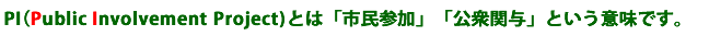 PI(Public Involvement Project)とは、「市民参加」「公衆関与」という意味です。