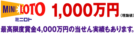 ミニロト　1,000万円（理論値）最高限度賞金4,000万円の当せん実績もあります。