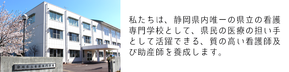 私たちは、静岡県内唯一の県立の看護専門学校として、県民の医療の担い手として活躍できる、質の高い看護師及び助産師を養成します。