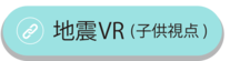 地震VR（こども目線）映像へのリンク（外部リンク・新しいウィンドウで開きます）