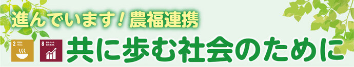 進んでいます！農福連携 共に歩む社会のために