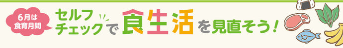 6月は食育月間 セルフチェックで食生活を見直そう！