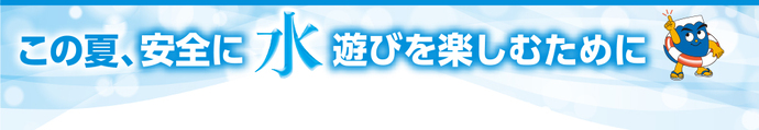 この夏、安全に水遊びを楽しむために