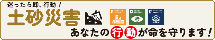 もしもの前に、できることを。「土砂災害」あなたの行動が命を守ります！