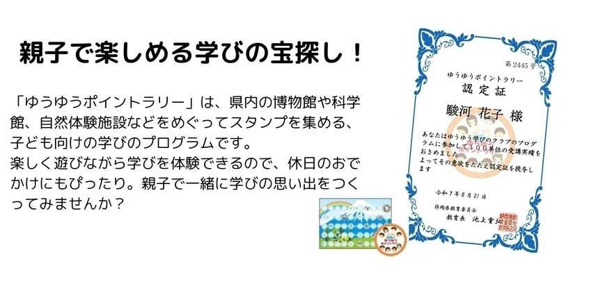 親子で楽しめる学びの宝探し　ゆうゆうポイントラリーは、県内の博物館や科学館、自然体験施設などをめぐってスタンプを集める、子ども向けの学びのプログラムです。楽しく遊びながら学びを体験できるので、休日のおでかけにもぴったり。親子で一緒に学びの思い出をつくってみませんか？
