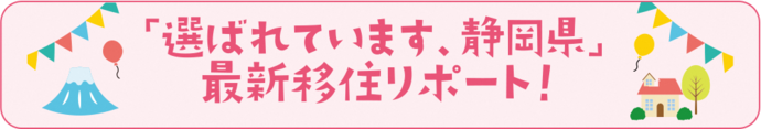 「選ばれています、静岡県」最新移住リポート！