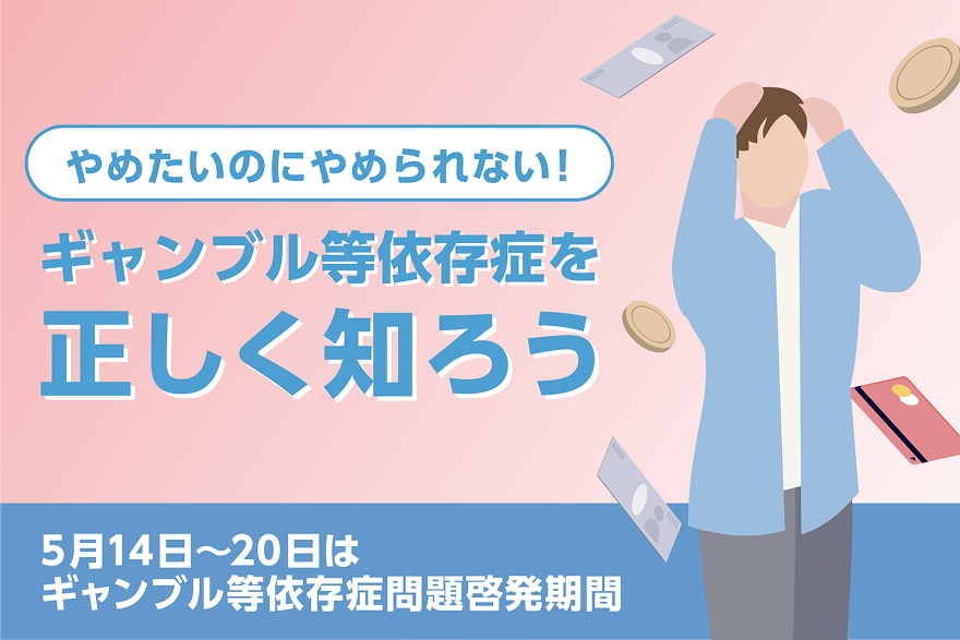 やめたいのにやめられない ギャンブル等依存症を正しく知ろう 5月14日から20日はギャンブル等依存症啓発期間