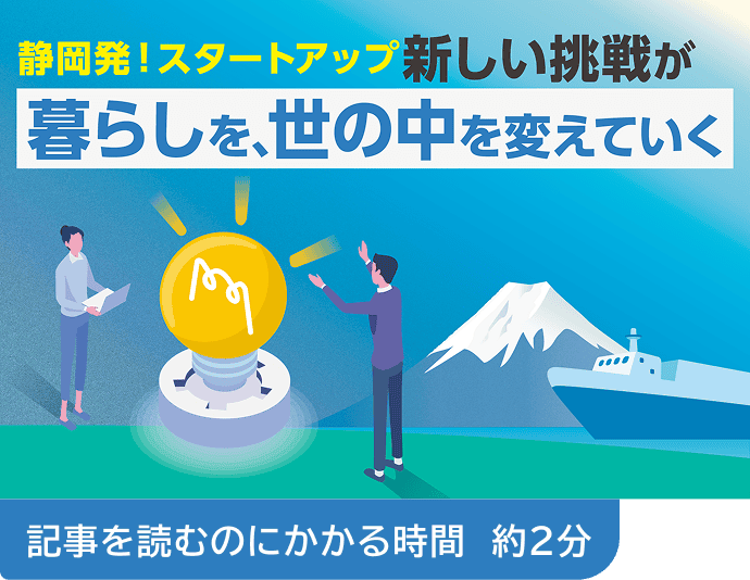 静岡発！スタートアップ新しい挑戦が暮らしを、世の中を変えていく