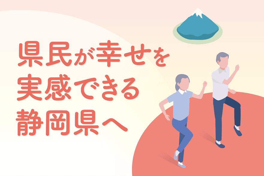 県民が幸せを実感できる静岡県へ