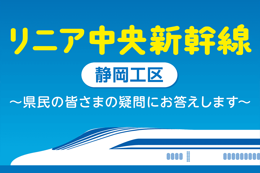 リニア中央新幹線 静岡工区 県民の皆さまの疑問にお答えします