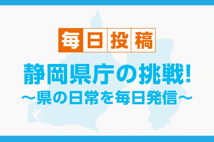 毎日投稿 静岡県庁の挑戦！県の日常を毎日発信