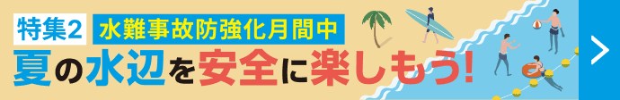 特集2 水難事故防止強化月間中 夏の水辺を安全に楽しもう!