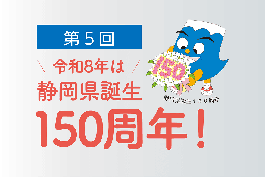 第5回 令和8年は静岡県誕生150周年!