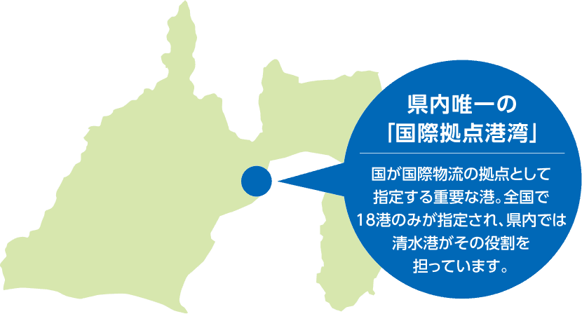 静岡県地図と清水港の位置。県内唯一の「国際拠点港湾」。国が国際物流の拠点として指定する重要な港。全国で18港のみが指定され、県内では清水港がその役割を担っています。