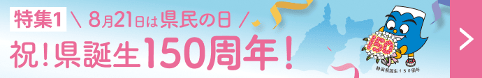 特集1 8月21日は県民の日 祝!県誕生150周年!