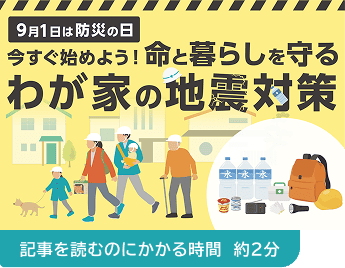 9月1日は防災の日 今すぐ始めよう!命と暮らしを守る わが家の地震対策(記事を読むのにかかる時間 約2分)