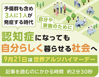 予備群も含め3人に1人が発症する時代 自分や家族のために 認知症になっても自分らしく暮らせる社会へ 9月21日は世界アルツハイマーデー(記事を読むのにかかる時間 約2分30秒)