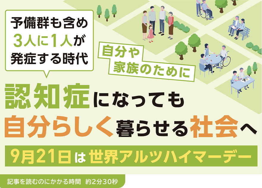 予備群も含め3人に1人が発症する時代 自分や家族のために 認知症になっても自分らしく暮らせる社会へ 9月21日は世界アルツハイマーデー(記事を読むのにかかる時間 約2分30秒)