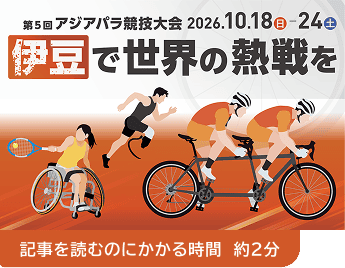 第5回 アジアパラ競技大会 2026.10.18(日)-24(土)「伊豆で世界の熱戦を」。記事を読むのにかかる時間 約2分。