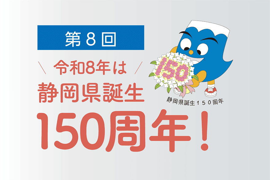 第8回 令和8年は静岡県誕生150周年！