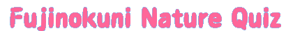 Fujinokuni Nature Quiz