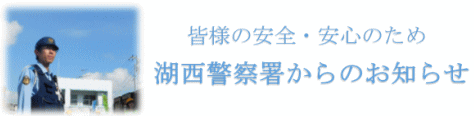 皆様の安全・安心のため　湖西警察署からのお知らせ