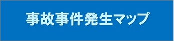 バナー：事件事故発生マップ（外部リンク・新しいウィンドウで開きます）